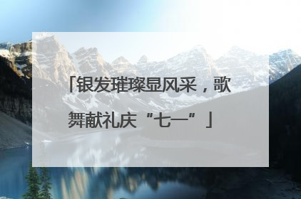 银发璀璨显风采，歌舞献礼庆“七一”
