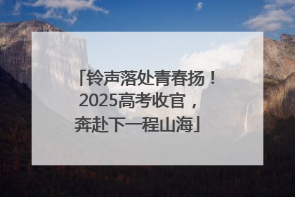 铃声落处青春扬！2025高考收官，奔赴下一程山海