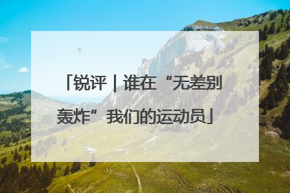 锐评｜谁在“无差别轰炸”我们的运动员