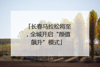 长春马拉松将至，全城开启“颜值飙升”模式