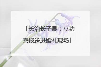 长治长子县：立功喜报送进婚礼现场
