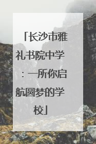 长沙市雅礼书院中学：一所你启航圆梦的学校