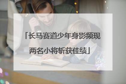 长马赛道少年身影频现 两名小将斩获佳绩