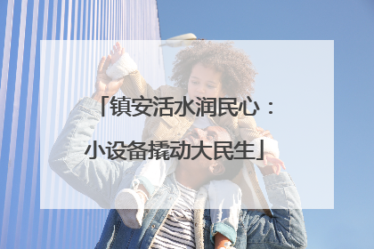 镇安活水润民心：小设备撬动大民生