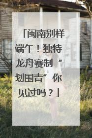 闽南别样端午！独特龙舟赛制“划围青”你见过吗？
