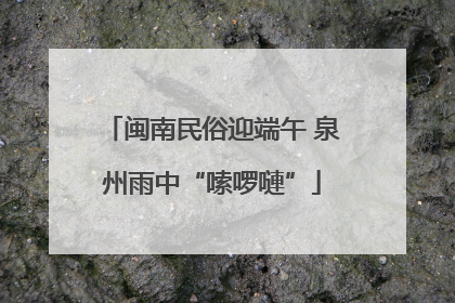 闽南民俗迎端午 泉州雨中“嗦啰嗹”