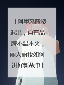 阿里系撤资退出，自有品牌不温不火，丽人丽妆如何讲好新故事