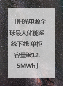阳光电源全球最大储能系统下线 单柜容量破12.5MWh