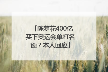 陈梦花400亿买下奥运会单打名额？本人回应