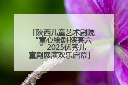 陕西儿童艺术剧院“童心绘剧·陕亮六一”2025优秀儿童剧展演欢乐启幕