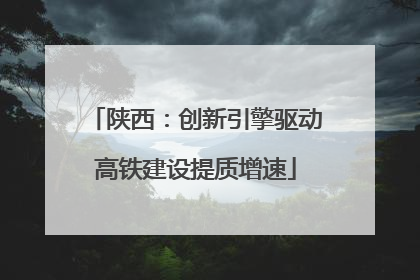 陕西：创新引擎驱动高铁建设提质增速