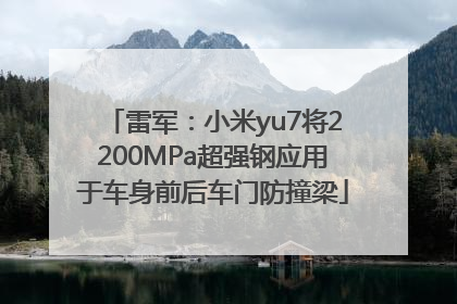 雷军：小米yu7将2200MPa超强钢应用于车身前后车门防撞梁