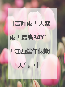 雷阵雨！大暴雨！最高34℃！江西端午假期天气→