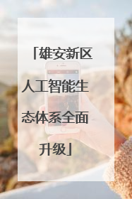 雄安新区人工智能生态体系全面升级