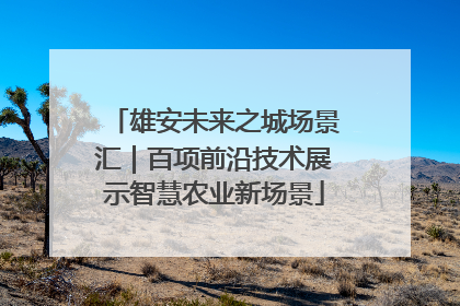 雄安未来之城场景汇｜百项前沿技术展示智慧农业新场景