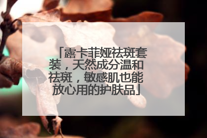 露卡菲娅祛斑套装，天然成分温和祛斑，敏感肌也能放心用的护肤品