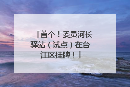 首个！委员河长驿站（试点）在台江区挂牌！
