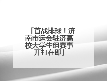 首战排球！济南市运会驻济高校大学生组赛事开打在即