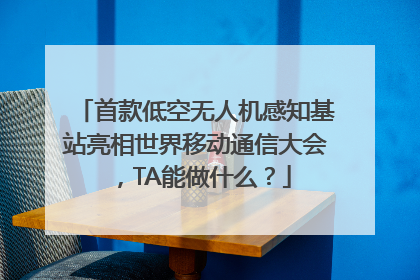 首款低空无人机感知基站亮相世界移动通信大会，TA能做什么？