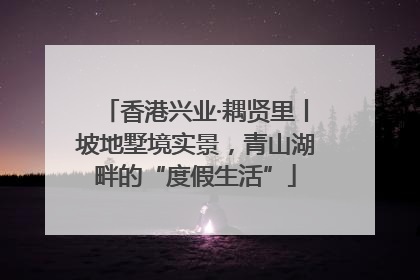 香港兴业·耦贤里丨坡地墅境实景，青山湖畔的“度假生活”