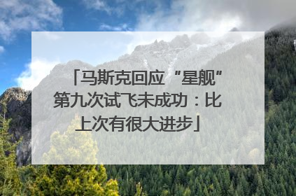 马斯克回应“星舰”第九次试飞未成功：比上次有很大进步