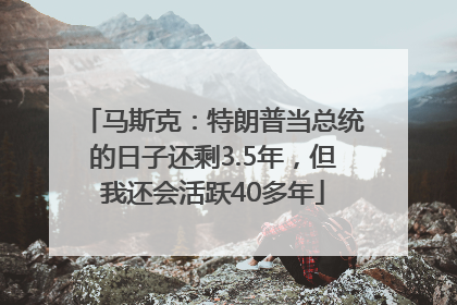 马斯克：特朗普当总统的日子还剩3.5年，但我还会活跃40多年
