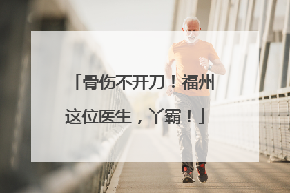 骨伤不开刀！福州这位医生，丫霸！