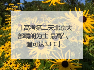 高考第二天北京大部晴朗为主 最高气温可达33℃