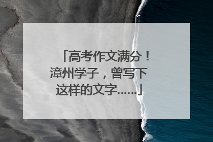 高考作文满分！漳州学子，曾写下这样的文字……