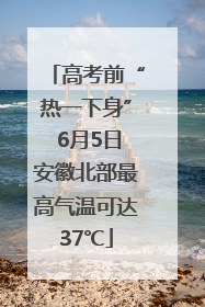 高考前“热一下身” 6月5日安徽北部最高气温可达37℃