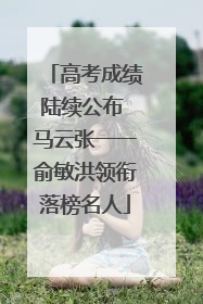 高考成绩陆续公布 马云张一一俞敏洪领衔落榜名人