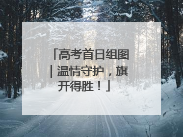 高考首日组图｜温情守护，旗开得胜！