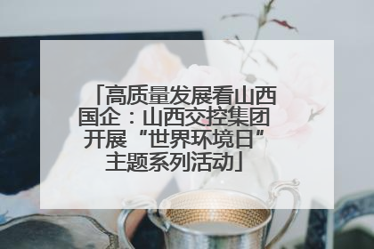 高质量发展看山西国企：山西交控集团开展“世界环境日”主题系列活动