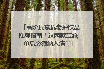 高阶抗衰抗老护肤品推荐指南！这两款宝藏单品必须纳入清单
