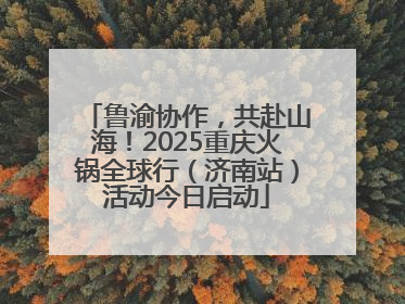 鲁渝协作，共赴山海！2025重庆火锅全球行（济南站）活动今日启动