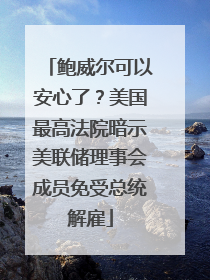 鲍威尔可以安心了？美国最高法院暗示美联储理事会成员免受总统解雇