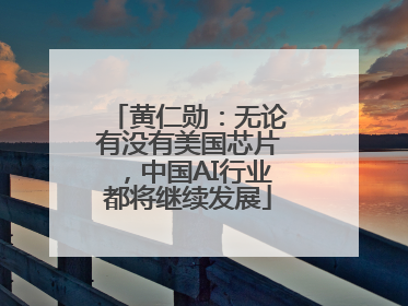黄仁勋：无论有没有美国芯片，中国AI行业都将继续发展