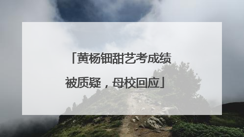 黄杨钿甜艺考成绩被质疑，母校回应