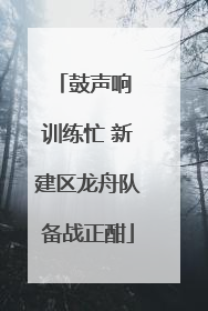 鼓声响 训练忙 新建区龙舟队备战正酣