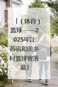 （体育）篮球——2025年江苏省和美乡村篮球赛落幕