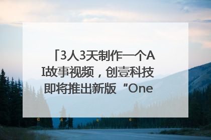 3人3天制作一个AI故事视频，创壹科技即将推出新版“OneStory”平台