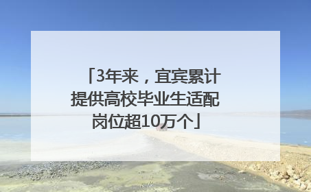 3年来，宜宾累计提供高校毕业生适配岗位超10万个