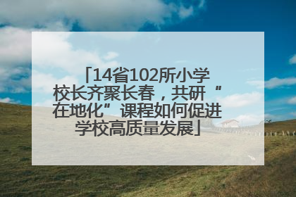 14省102所小学校长齐聚长春，共研“在地化”课程如何促进学校高质量发展