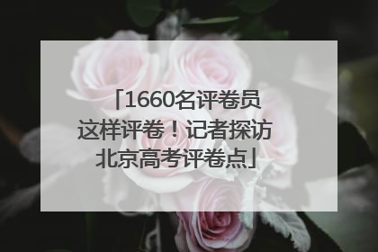 1660名评卷员这样评卷！记者探访北京高考评卷点