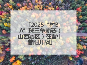 2025“村BA”球王争霸赛（山西赛区）在晋中昔阳开战