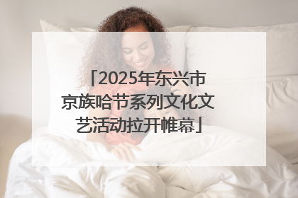 2025年东兴市京族哈节系列文化文艺活动拉开帷幕