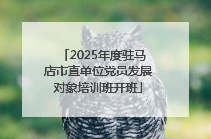 2025年度驻马店市直单位党员发展对象培训班开班