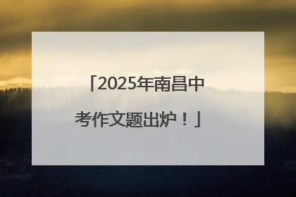 2025年南昌中考作文题出炉！