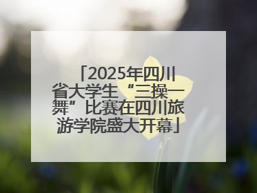 2025年四川省大学生“三操一舞”比赛在四川旅游学院盛大开幕