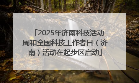 2025年济南科技活动周和全国科技工作者日（济南）活动在起步区启动